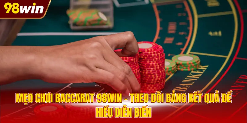 Mẹo chơi Baccarat 98WIN - Theo dõi bảng kết quả để hiểu diễn biến