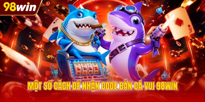 Một số cách để nhận code bắn cá vui 98WIN