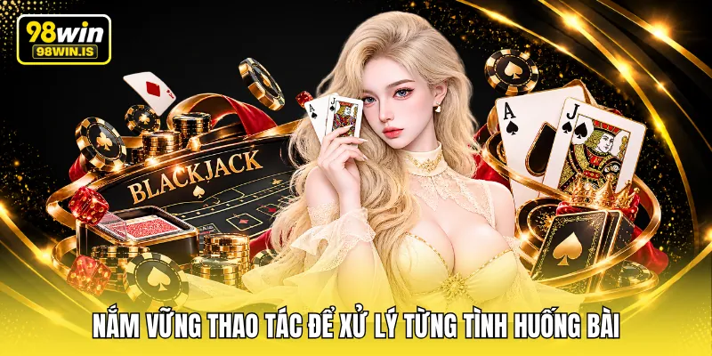 Nắm vững thao tác để xử lý từng tình huống bài
